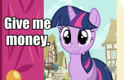 Size: 761x494 | Tagged: safe, derpibooru import, edit, edited screencap, screencap, twilight sparkle, pony, unicorn, begging, bronybait, female, give me money, image macro, mare, money, smiling, text