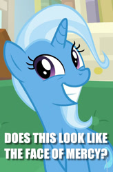 Size: 703x1069 | Tagged: safe, derpibooru import, edit, edited screencap, screencap, trixie, pony, unicorn, caption, face of mercy, female, image macro, mare, meme, smiling, solo, text, trixie yells at everything