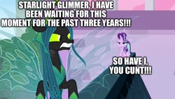 Size: 1280x720 | Tagged: safe, edit, edited screencap, editor:useraccount, screencap, queen chrysalis, starlight glimmer, changeling, changeling queen, unicorn, the ending of the end, angry, caption, cunt, excessive exclamation marks, female, image macro, imminent fight, text, ultimate chrysalis, vulgar