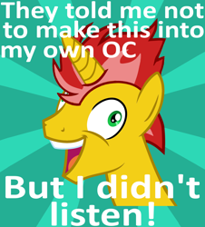 Size: 2224x2464 | Tagged: safe, artist:the barbaric brony, oc, oc only, oc:ember flare, original species, pony, unicorn, base used, exploitable meme, face, i didn't listen, image macro, insanity, male, mane, meme, old, solo, stallion, sunburst background, they told me, yellow